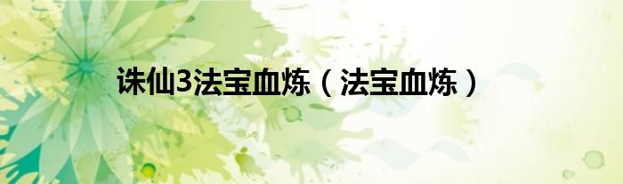 诛仙3法宝血炼（法宝血炼）