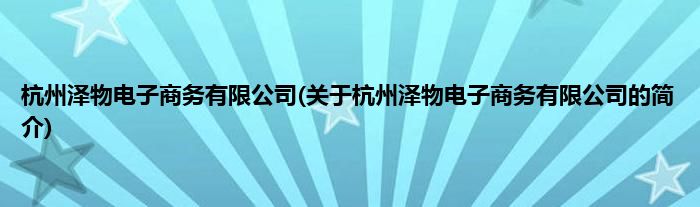 杭州泽物电子商务有限公司(关于杭州泽物电子商务有限公司的简介)