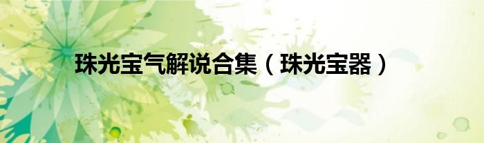 珠光宝气解说合集（珠光宝器）