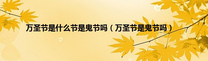 万圣节是什么节是鬼节吗（万圣节是鬼节吗）