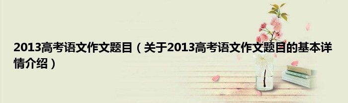 2013高考语文作文题目（关于2013高考语文作文题目的基本详情介绍）