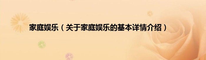 家庭娱乐（关于家庭娱乐的基本详情介绍）
