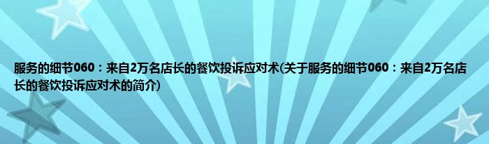 服务的细节060：来自2万名店长的餐饮投诉应对术(关于服务的细节060：来自2万名店长的餐饮投诉应对术的简介)