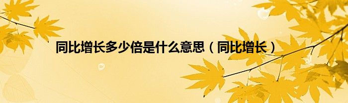 同比增长多少倍是什么意思（同比增长）