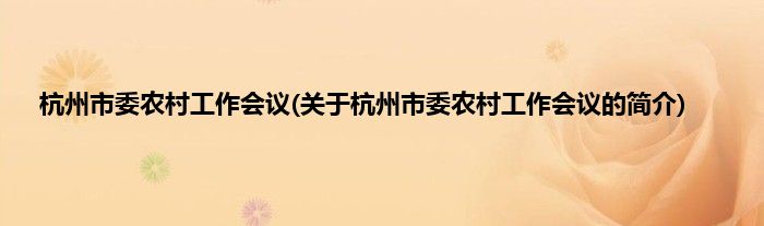 杭州市委农村工作会议(关于杭州市委农村工作会议的简介)