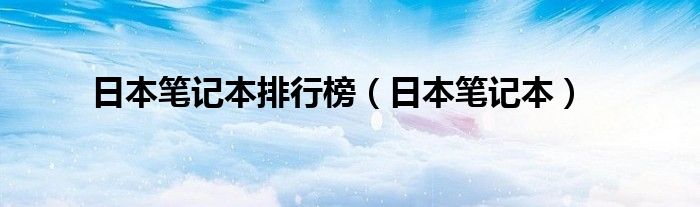 日本笔记本排行榜（日本笔记本）