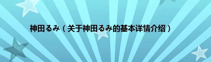 神田るみ（关于神田るみ的基本详情介绍）
