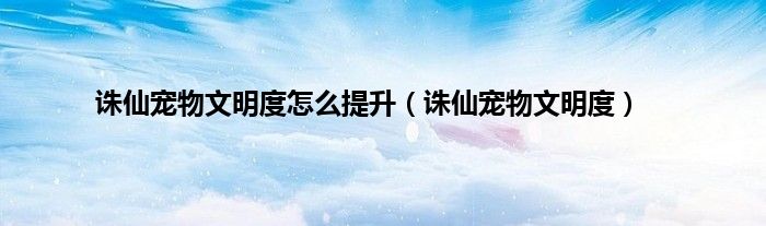 诛仙宠物文明度怎么提升（诛仙宠物文明度）