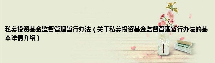 私募投资基金监督管理暂行办法（关于私募投资基金监督管理暂行办法的基本详情介绍）