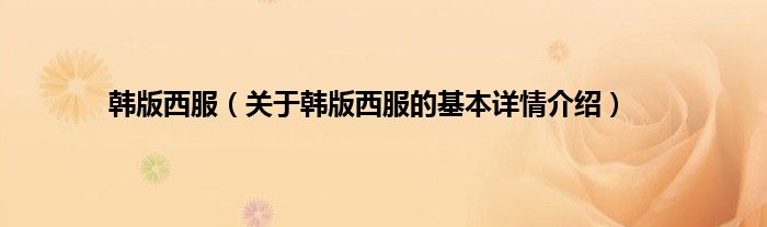 韩版西服（关于韩版西服的基本详情介绍）