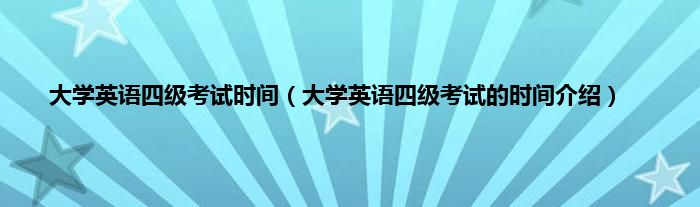 大学英语四级考试时间（大学英语四级考试的时间介绍）