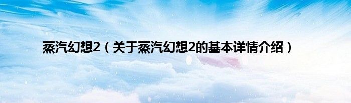 蒸汽幻想2（关于蒸汽幻想2的基本详情介绍）
