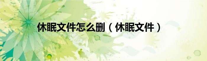 休眠文件怎么删（休眠文件）