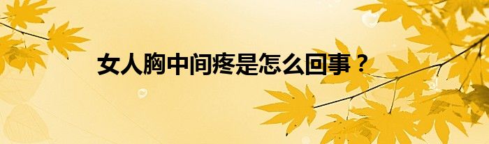 女人胸中间疼是怎么回事？