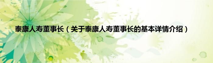 泰康人寿董事长（关于泰康人寿董事长的基本详情介绍）