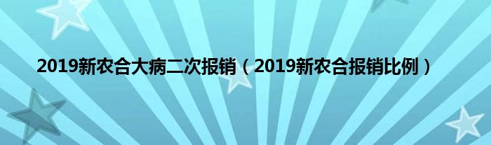 2019新农合大病二次报销（2019新农合报销比例）