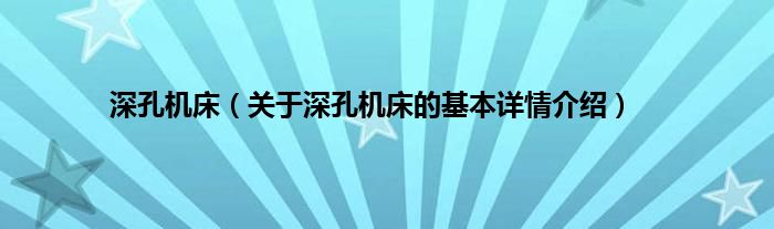 深孔机床（关于深孔机床的基本详情介绍）