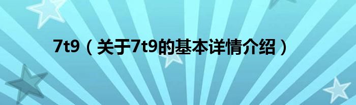 7t9（关于7t9的基本详情介绍）