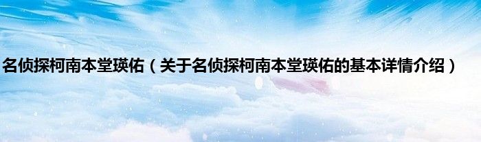 名侦探柯南本堂瑛佑（关于名侦探柯南本堂瑛佑的基本详情介绍）