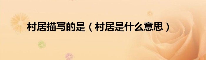 村居描写的是（村居是什么意思）