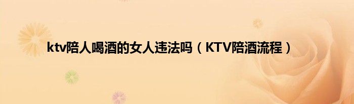 ktv陪人喝酒的女人违法吗（KTV陪酒流程）
