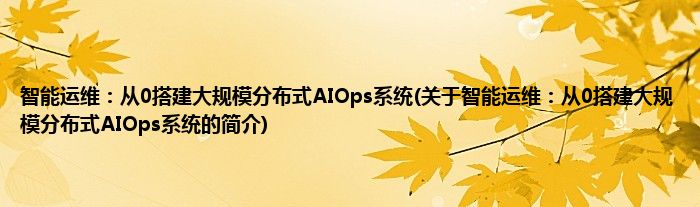 智能运维：从0搭建大规模分布式AIOps系统(关于智能运维：从0搭建大规模分布式AIOps系统的简介)