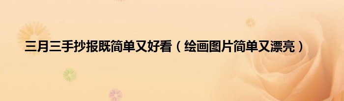 三月三手抄报既简单又好看（绘画图片简单又漂亮）