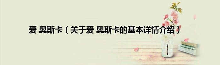 爱 奥斯卡（关于爱 奥斯卡的基本详情介绍）