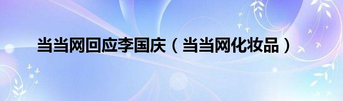 当当网回应李国庆（当当网化妆品）