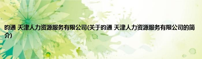 昀通 天津人力资源服务有限公司(关于昀通 天津人力资源服务有限公司的简介)