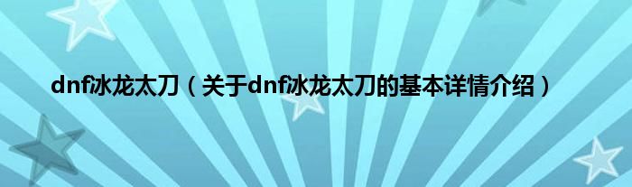 dnf冰龙太刀（关于dnf冰龙太刀的基本详情介绍）
