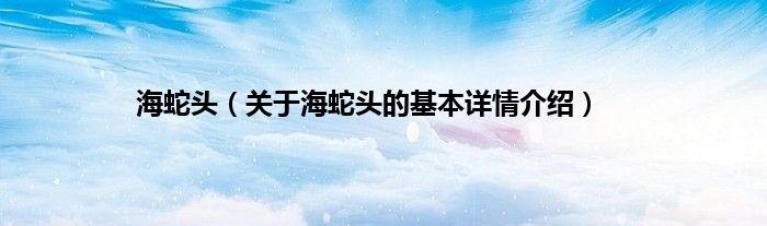 海蛇头（关于海蛇头的基本详情介绍）