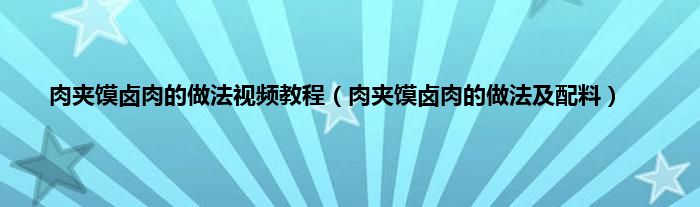 肉夹馍卤肉的做法视频教程（肉夹馍卤肉的做法及配料）