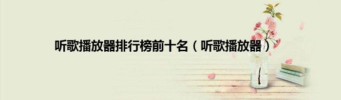 听歌播放器排行榜前十名（听歌播放器）