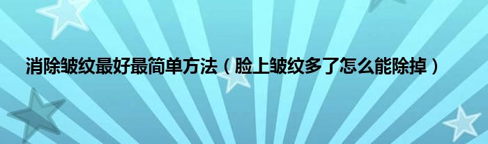 消除皱纹最好最简单方法（脸上皱纹多了怎么能除掉）