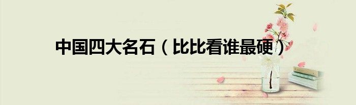 中国四大名石（比比看谁最硬）