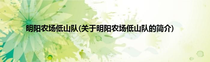 明阳农场低山队(关于明阳农场低山队的简介)