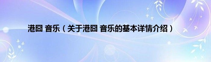 港囧 音乐（关于港囧 音乐的基本详情介绍）
