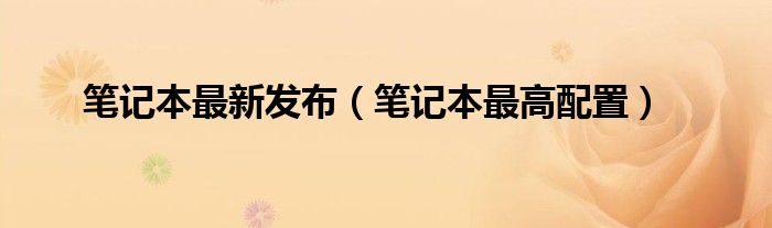 笔记本最新发布（笔记本最高配置）
