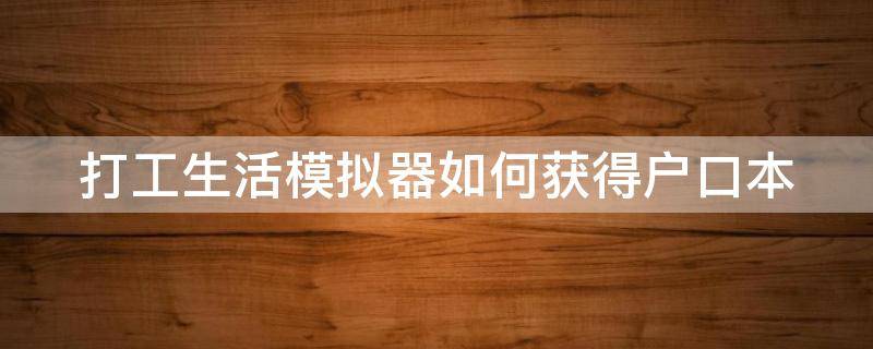 打工生活模拟器如何获得户口本