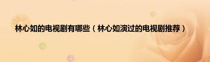林心如的电视剧有哪些（林心如演过的电视剧推荐）