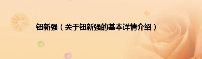 钮新强（关于钮新强的基本详情介绍）