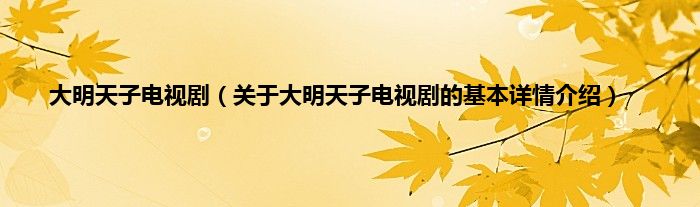 大明天子电视剧（关于大明天子电视剧的基本详情介绍）