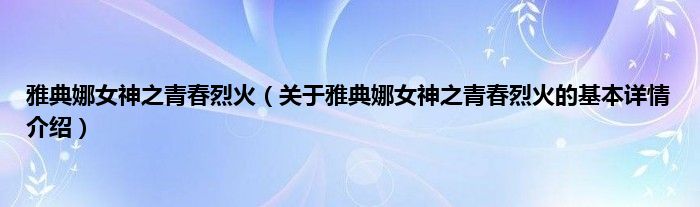 雅典娜女神之青春烈火（关于雅典娜女神之青春烈火的基本详情介绍）