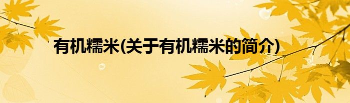有机糯米(关于有机糯米的简介)