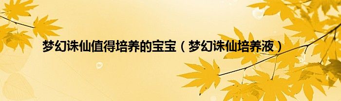 梦幻诛仙值得培养的宝宝（梦幻诛仙培养液）