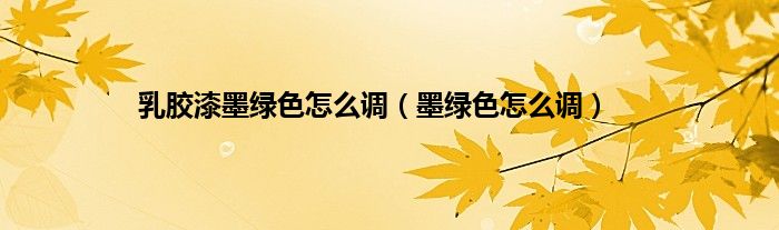 乳胶漆墨绿色怎么调（墨绿色怎么调）