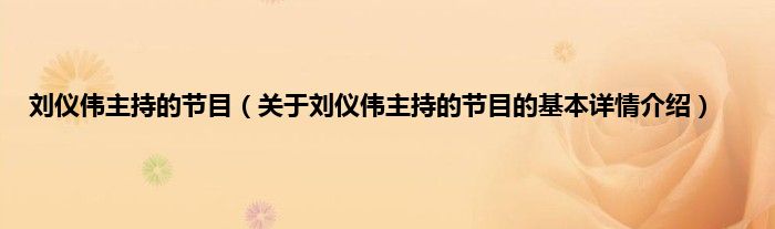 刘仪伟主持的节目（关于刘仪伟主持的节目的基本详情介绍）