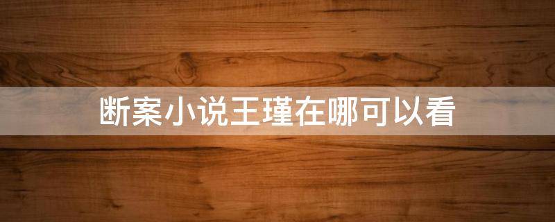 断案小说王瑾在哪可以看