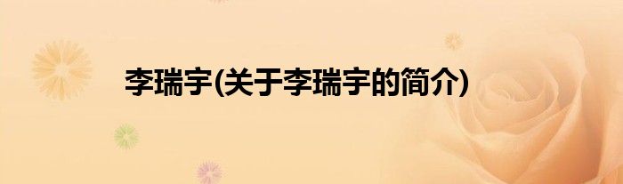 李瑞宇(关于李瑞宇的简介)